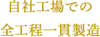 自社工場での全工程一貫製造
