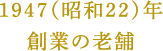 1947（昭和22）年創業の老舗